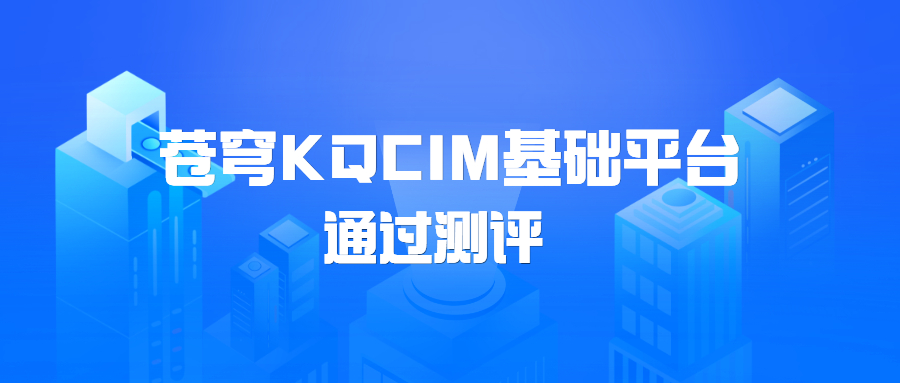 蒼穹KQCIM基礎(chǔ)平臺(tái)正式通過城市信息模型（CIM）基礎(chǔ)平臺(tái)軟件測(cè)評(píng)